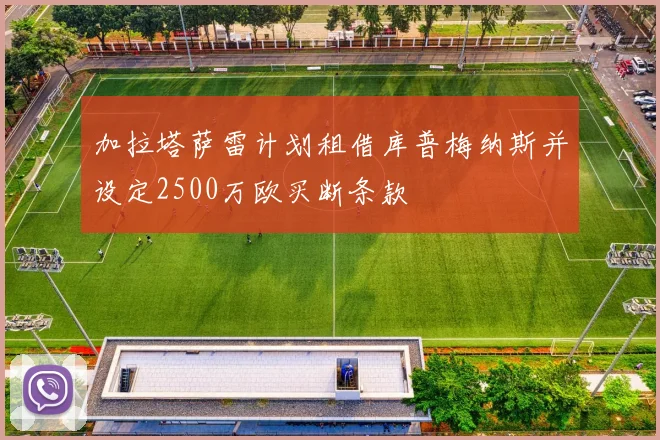 加拉塔萨雷计划租借库普梅纳斯并设定2500万欧买断条款