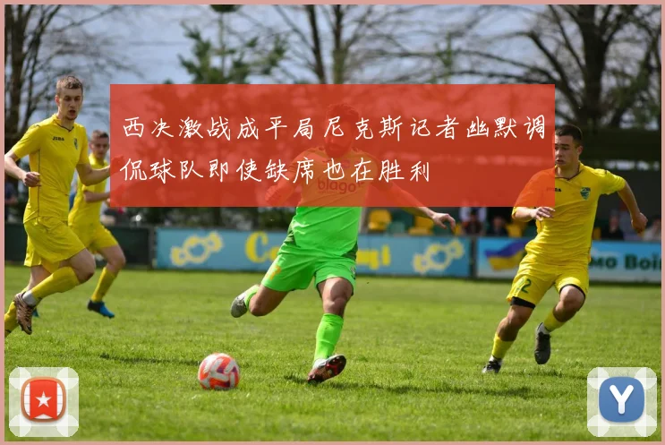 西决激战成平局尼克斯记者幽默调侃球队即使缺席也在胜利