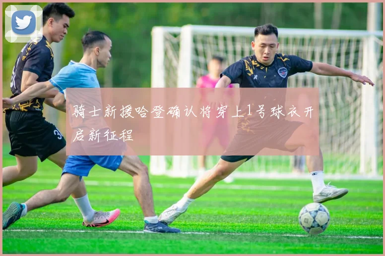 骑士新援哈登确认将穿上1号球衣开启新征程