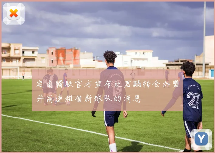 定南赣联官方宣布杜君鹏转会加盟并高速租借新球队的消息