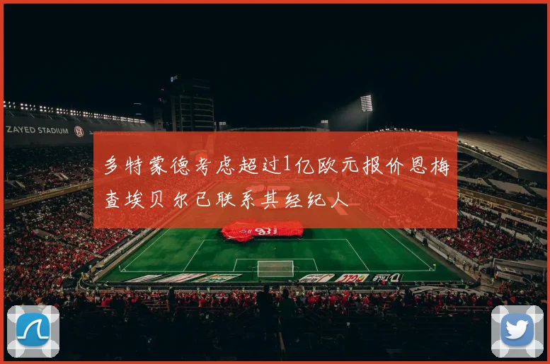 多特蒙德考虑超过1亿欧元报价恩梅查埃贝尔已联系其经纪人