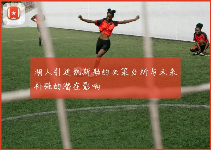 湖人引进凯斯勒的决策分析与未来补强的潜在影响