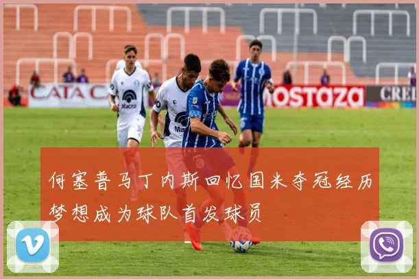 何塞普马丁内斯回忆国米夺冠经历梦想成为球队首发球员