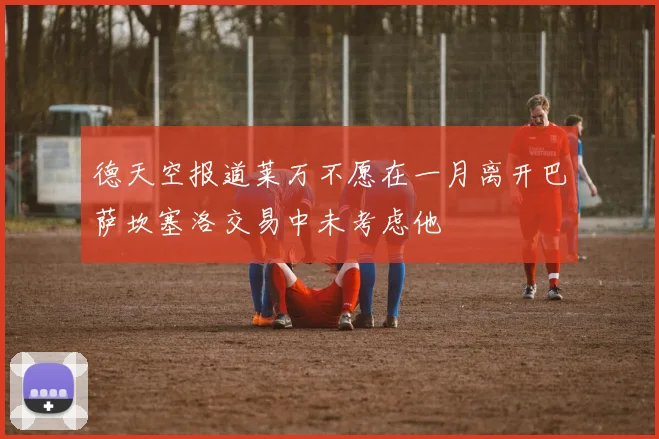 德天空报道莱万不愿在一月离开巴萨坎塞洛交易中未考虑他