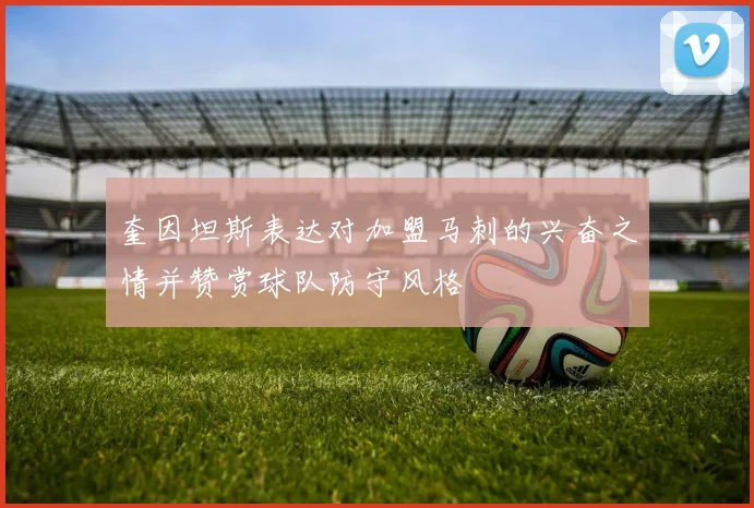 奎因坦斯表达对加盟马刺的兴奋之情并赞赏球队防守风格