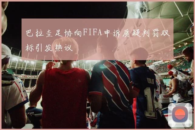 巴拉圭足协向FIFA申诉质疑判罚双标引发热议