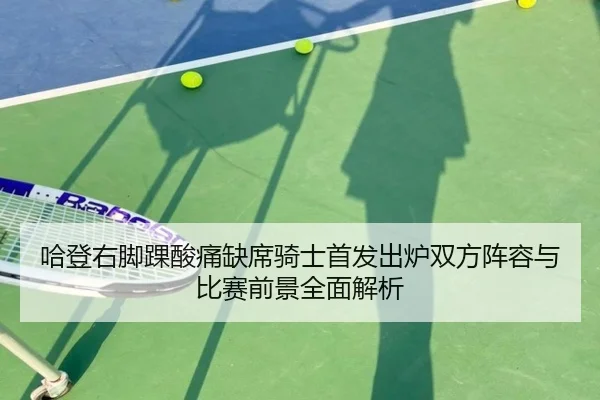 哈登右脚踝酸痛缺席骑士首发出炉双方阵容与比赛前景全面解析